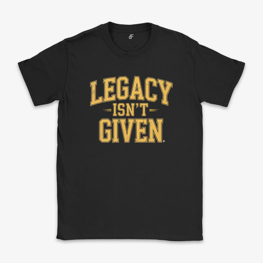 Legacy Isn't Given Tee