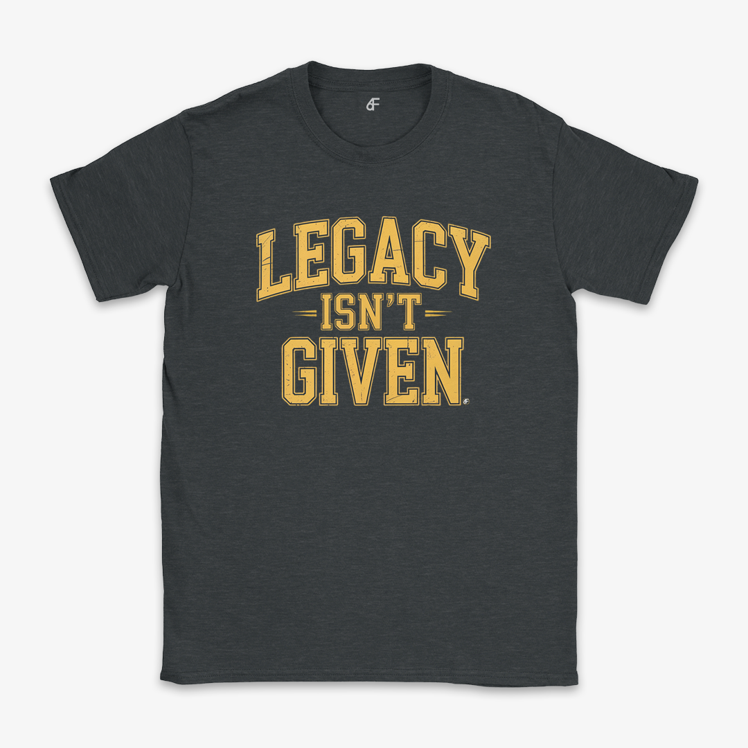 Legacy Isn't Given Tee