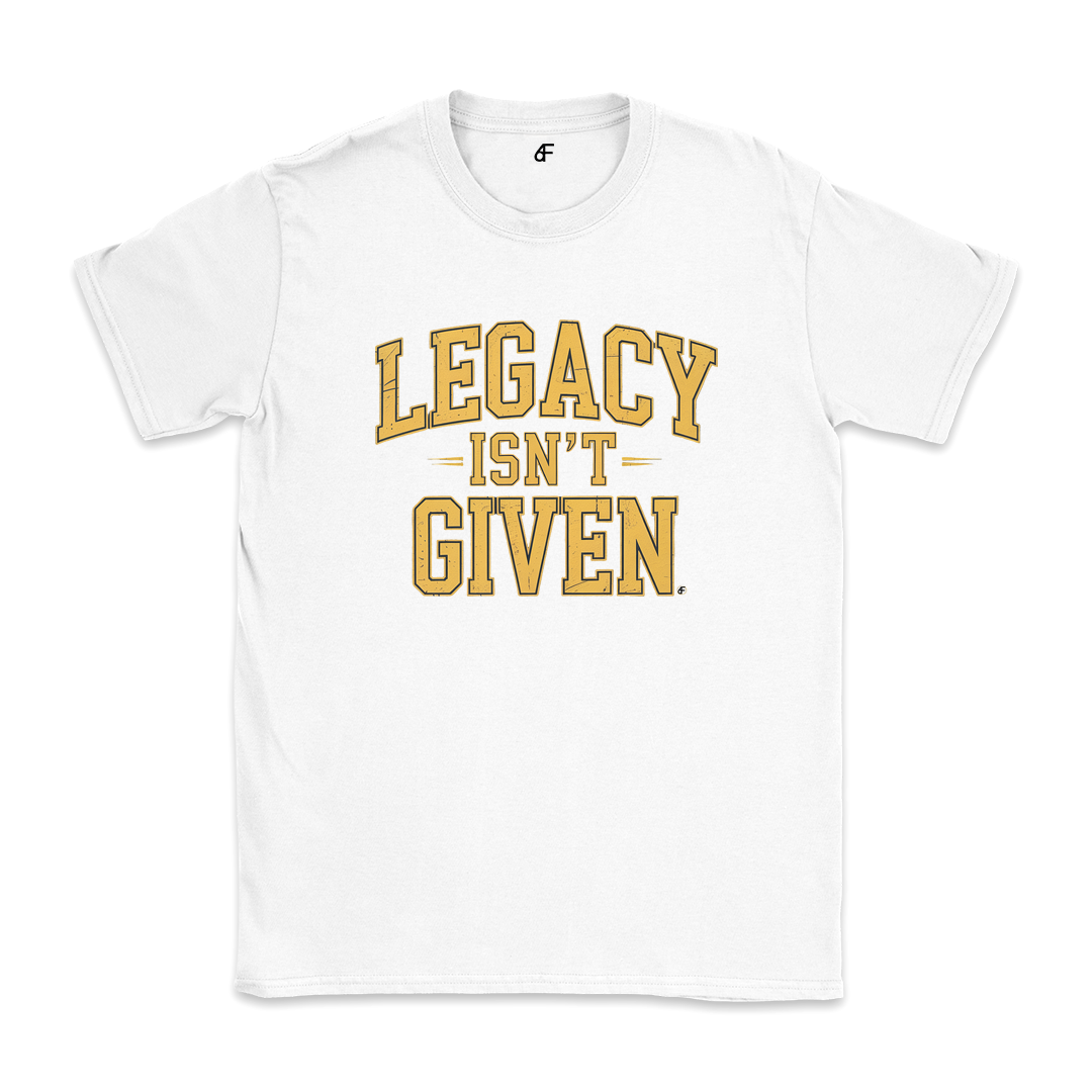 Legacy Isn't Given Tee
